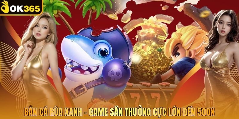 Bắn Cá Rùa Xanh - Game Săn Thưởng Cực Lớn Đến 500X