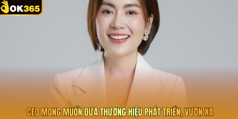 CEO mong muốn đưa thương hiệu phát triển, vươn xa