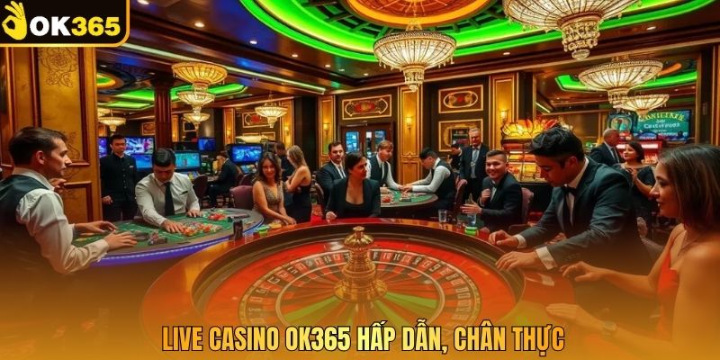 Live casino OK365 hấp dẫn, chân thực