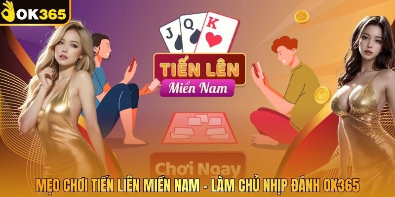 Mẹo Chơi Tiến Lên Miền Nam – Làm Chủ Nhịp Đánh Tại OK365